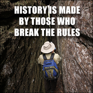 History is made by those who break the rules